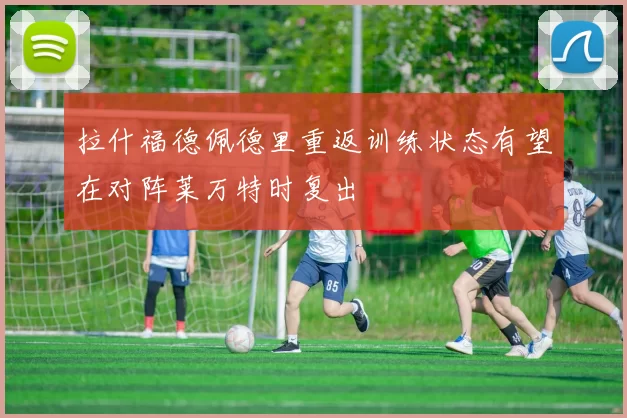 拉什福德佩德里重返训练状态有望在对阵莱万特时复出