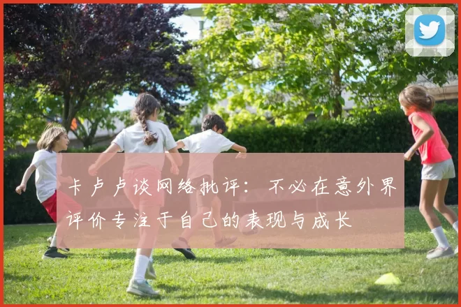卡卢卢谈网络批评：不必在意外界评价专注于自己的表现与成长